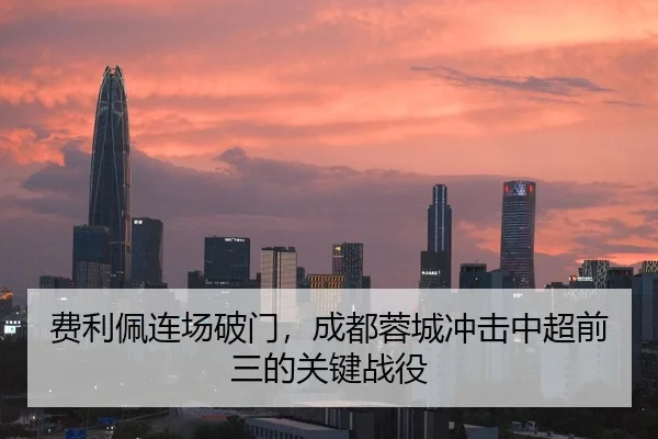 费利佩连场破门，成都蓉城冲击中超前三的关键战役