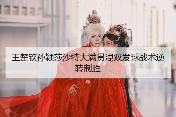 wang-chu-qin-sun-ying-sha-sha-te-da-man-guan-hun-shuang-fa-qiu-zhan-shu-ni-zhuan-zhi-sheng-2-333.jpg