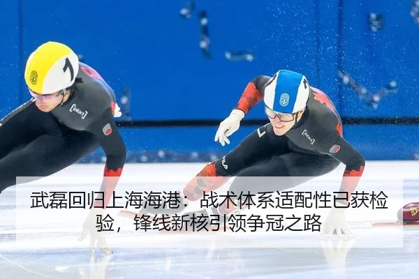 武磊回归上海海港：战术体系适配性已获检验，锋线新核引领争冠之路
