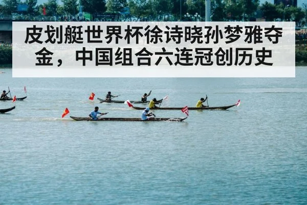 皮划艇世界杯徐诗晓孙梦雅夺金，中国组合六连冠创历史