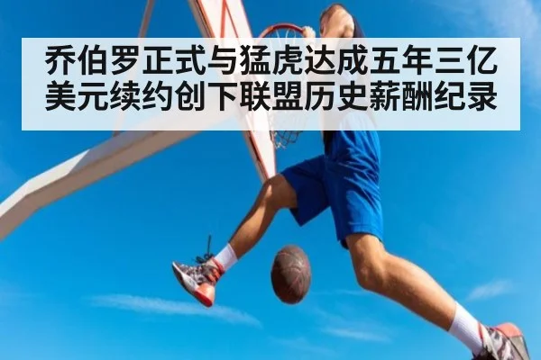 乔伯罗正式与猛虎达成五年三亿美元续约创下联盟历史薪酬纪录