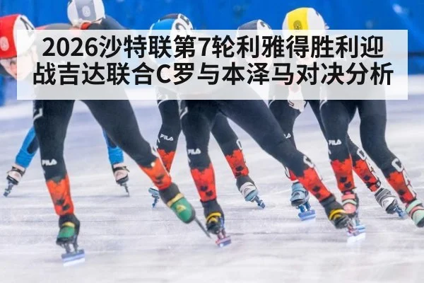 2026沙特联第7轮利雅得胜利迎战吉达联合C罗与本泽马对决分析
